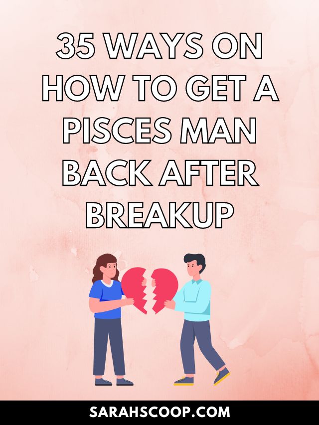 35 Ways On How To Get A Pisces Man Back After Breakup
