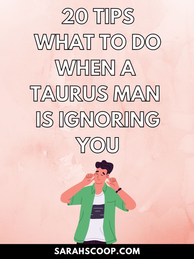 20 Tips For What To Do When A Taurus Man Is Ignoring You Sarah Scoop