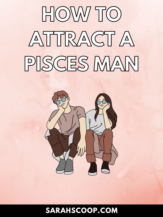 How to Attract A Pisces Man: 25 Ways