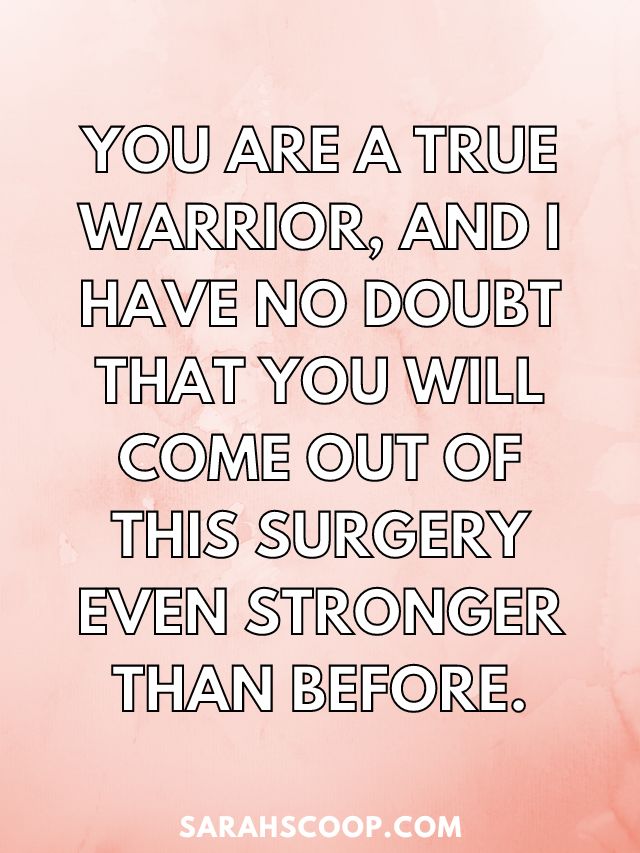 You are a true warrior, and I have no doubt that you will come out of this surgery even stronger than before.